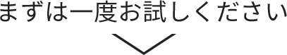 まずは一度お試しください