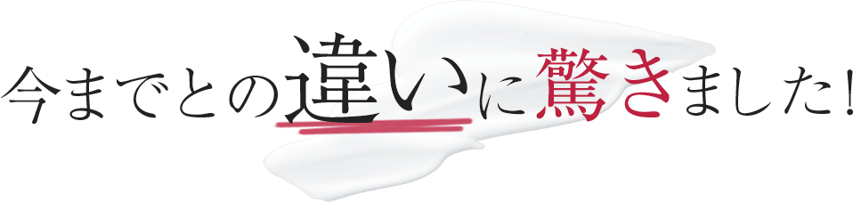 今までとの違いに驚きました!
