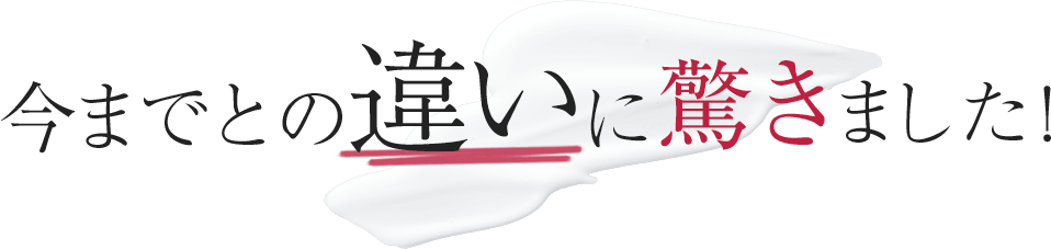 今までとの違いに驚きました！