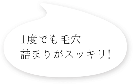 １度で毛穴詰まりがスッキリ！