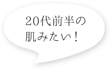 20代前半の肌みたい！