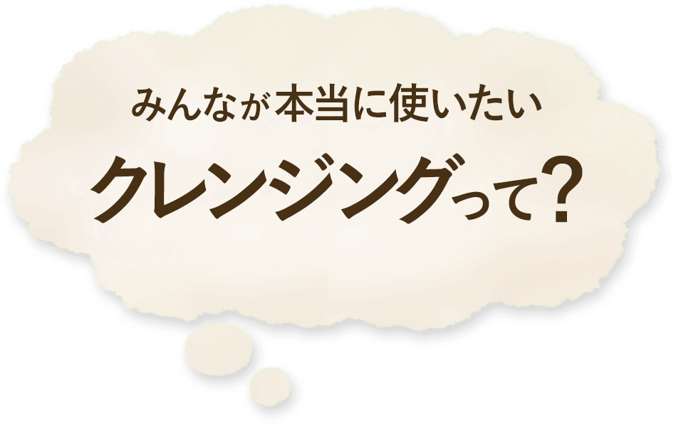 みんなが本当に使いたいクレンジングって?