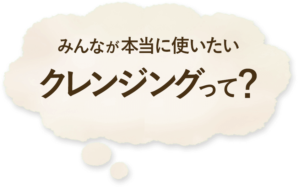 みんなが本当に使いたいクレンジングって？