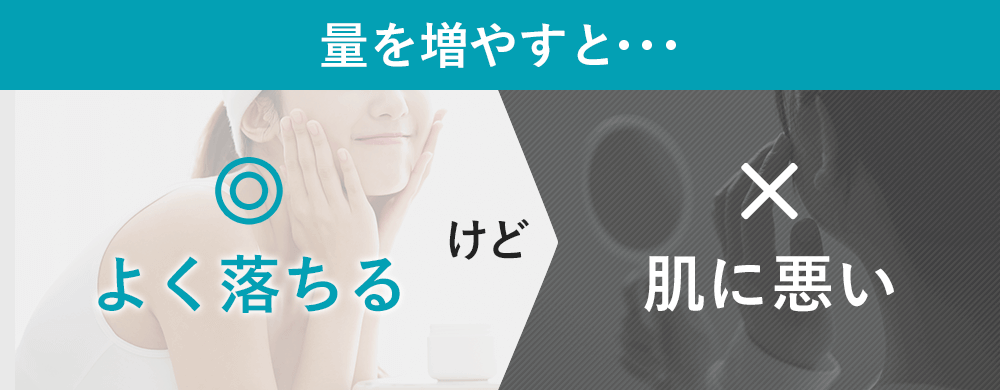 量を増やすと…よく落ちるけど肌に悪い