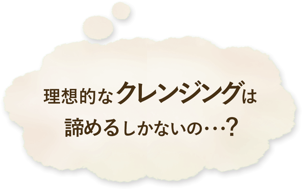理想的なクレンジングは諦めるしかないの…?
