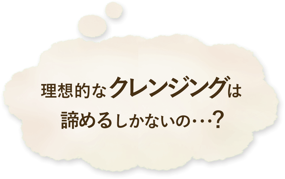 理想的なクレンジングは諦めるしかないの…？