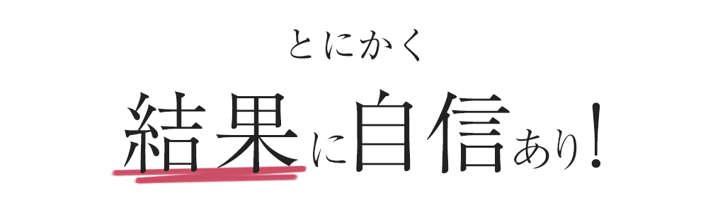 とにかく結果に自信あり